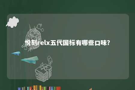 悦刻relx五代国标有哪些口味？ 